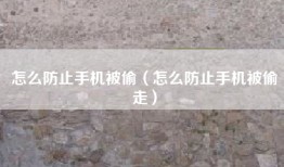 怎么防止手机被偷（怎么防止手机被偷走）