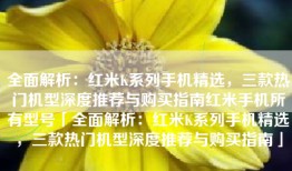 全面解析：红米K系列手机精选，三款热门机型深度推荐与购买指南红米手机所有型号「全面解析：红米K系列手机精选，三款热门机型深度推荐与购买指南」
