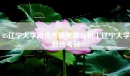 25辽宁大学新传考研考情分析丨辽宁大学新传考研