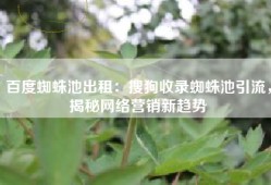 百度蜘蛛池出租：搜狗收录蜘蛛池引流，揭秘网络营销新趋势