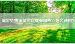 淘宝免费流量的方式有哪些？怎么获得？