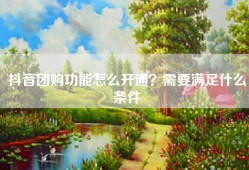 抖音团购功能怎么开通？需要满足什么条件