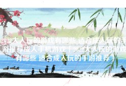 2022大人玩的游戏有哪些 适合成人玩的手游推荐成人手机游戏「2022大人玩的游戏有哪些 适合成人玩的手游推荐」