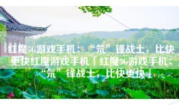 红魔5G游戏手机：“氘”锋战士，比快更快红魔游戏手机「红魔5G游戏手机：“氘”锋战士，比快更快」