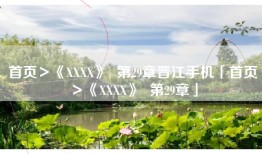 首页＞《XXXX》  第29章晋江手机「首页＞《XXXX》  第29章」