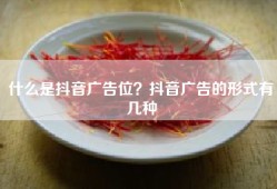 什么是抖音广告位？抖音广告的形式有几种