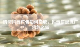 请问抖音广告如何投放，抖音信息流广告怎么做