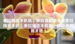 泰拉瑞亚手机版，探险者的新天地泰拉瑞亚手机「泰拉瑞亚手机版，探险者的新天地」