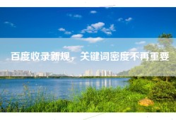 百度收录新规，关键词密度不再重要