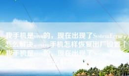 我手机是vivo的，现在出现了SystemError，怎么解决。vivo手机怎样恢复出厂设置「我手机是vivo的，现在出现了SystemError，怎么解决。」