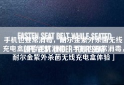 手机也要常消毒，耐尔金紫外杀菌无线充电盒体验手机消毒「手机也要常消毒，耐尔金紫外杀菌无线充电盒体验」