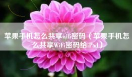 苹果手机怎么共享wifi密码（苹果手机怎么共享WiFi密码给iPad）