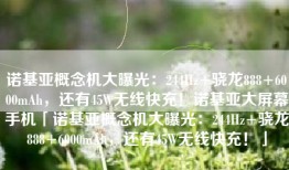 诺基亚概念机大曝光：244Hz+骁龙888+6000mAh，还有45W无线快充！诺基亚大屏幕手机「诺基亚概念机大曝光：244Hz+骁龙888+6000mAh，还有45W无线快充！」