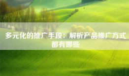 多元化的推广手段：解析产品推广方式都有哪些
