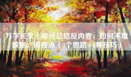万字长文｜年终总结反内卷，如何不堆数据，讲观点（3个思路+6种技巧）