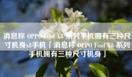 消息称 OPPO Find X8 系列手机拥有三种尺寸机身x8手机「消息称 OPPO Find X8 系列手机拥有三种尺寸机身」
