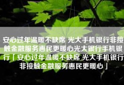 安心过年温暖不缺席 光大手机银行非接触金融服务惠民更暖心光大银行手机银行「安心过年温暖不缺席 光大手机银行非接触金融服务惠民更暖心」