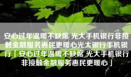 安心过年温暖不缺席 光大手机银行非接触金融服务惠民更暖心光大银行手机银行「安心过年温暖不缺席 光大手机银行非接触金融服务惠民更暖心」