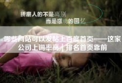 哪些网站可以发帖上百度首页——这家公司上词率高｜排名首页靠前