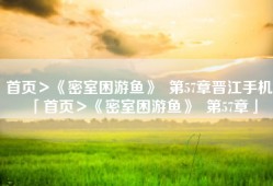 首页＞《密室困游鱼》  第57章晋江手机「首页＞《密室困游鱼》  第57章」