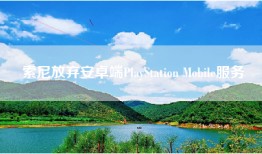 索尼放弃安卓端PlayStation Mobile服务