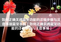 如何正确关闭蓝牙功能的详细步骤与注意事项蓝牙手机「如何正确关闭蓝牙功能的详细步骤与注意事项」