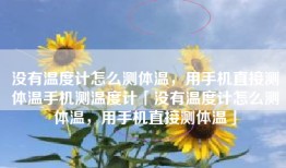没有温度计怎么测体温，用手机直接测体温手机测温度计「没有温度计怎么测体温，用手机直接测体温」
