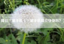 降价三星手机（三星手机降价快快吗？）