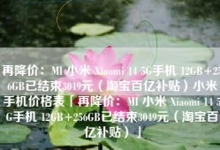 再降价：MI 小米 Xiaomi 14 5G手机 12GB+256GB已结束3049元（淘宝百亿补贴）小米手机价格表「再降价：MI 小米 Xiaomi 14 5G手机 12GB+256GB已结束3049元（淘宝百亿补贴）」