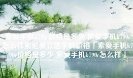 索爱手机k790c价格是多少 索爱手机k790c怎么样索尼爱立信手机价格「索爱手机k790c价格是多少 索爱手机k790c怎么样」