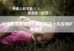 让浏览器更强大！猎豹商店十大应用扩展点评(3)