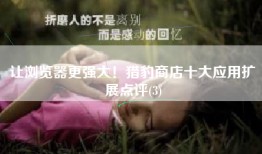 让浏览器更强大！猎豹商店十大应用扩展点评(3)