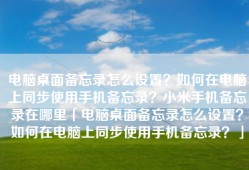 电脑桌面备忘录怎么设置？如何在电脑上同步使用手机备忘录？小米手机备忘录在哪里「电脑桌面备忘录怎么设置？如何在电脑上同步使用手机备忘录？」