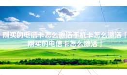 刚买的电信卡怎么激活手机卡怎么激活「刚买的电信卡怎么激活」