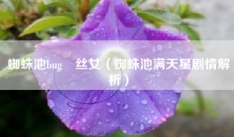 蜘蛛池bug屌丝女（蜘蛛池满天星剧情解析）