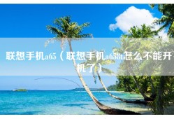联想手机a65（联想手机a658t怎么不能开机了）