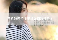 手机改评价（手机如何改评价）