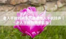 老人手机铃声手机版老年人手机铃声「老人手机铃声手机版」