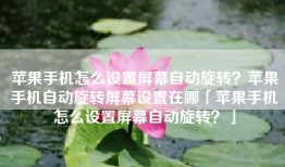 苹果手机怎么设置屏幕自动旋转？苹果手机自动旋转屏幕设置在哪「苹果手机怎么设置屏幕自动旋转？」