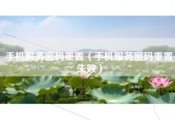 手机服务密码重置（手机服务密码重置失败）