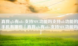 真我q3s有nfc-支持NFC功能吗支持nfc功能的手机有哪些「真我q3s有nfc-支持NFC功能吗」