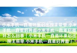 小米手机一直循环重启出现主菜单 小米手机一直重启界面小米手机一直重启循环怎么回事「小米手机一直循环重启出现主菜单 小米手机一直重启界面」