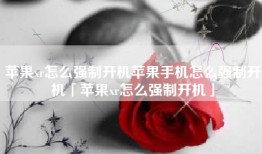苹果xr怎么强制开机苹果手机怎么强制开机「苹果xr怎么强制开机」