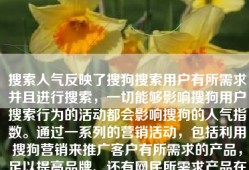 搜索人气反映了搜狗搜索用户有所需求并且进行搜索，一切能够影响搜狗用户搜索行为的活动都会影响搜狗的人气指数。通过一系列的营销活动，包括利用搜狗营销来推广客户有所需求的产品，足以提高品牌、还有网民所需求产品在网民中的知名度，从而达到品牌还有产品搜索指数的提升。从账户推广角度来说可以让账户有一个稳定的排名，创意方面都写一些优惠活动、限时促销等文案。让客户看到广告的同时，潜移默化的提升人气指数。最终实现广