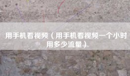 用手机看视频（用手机看视频一个小时用多少流量）