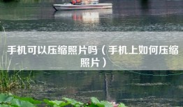 手机可以压缩照片吗（手机上如何压缩照片）