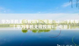 华为手机无线投屏Win7电脑windows7手机版「华为手机无线投屏Win7电脑」
