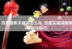 百度搜索关键词怎么写_百度关键词搜索规则与技巧