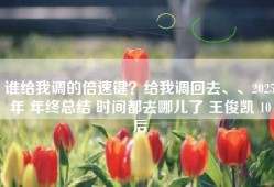 谁给我调的倍速键？给我调回去、、2025年 年终总结 时间都去哪儿了 王俊凯 10后