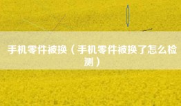 手机零件被换（手机零件被换了怎么检测）